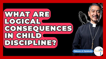 What Are Logical Consequences In Child Discipline? - Followers Of Christianity