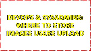 DevOps & SysAdmins: Where to store images users upload (2 Solutions!!)