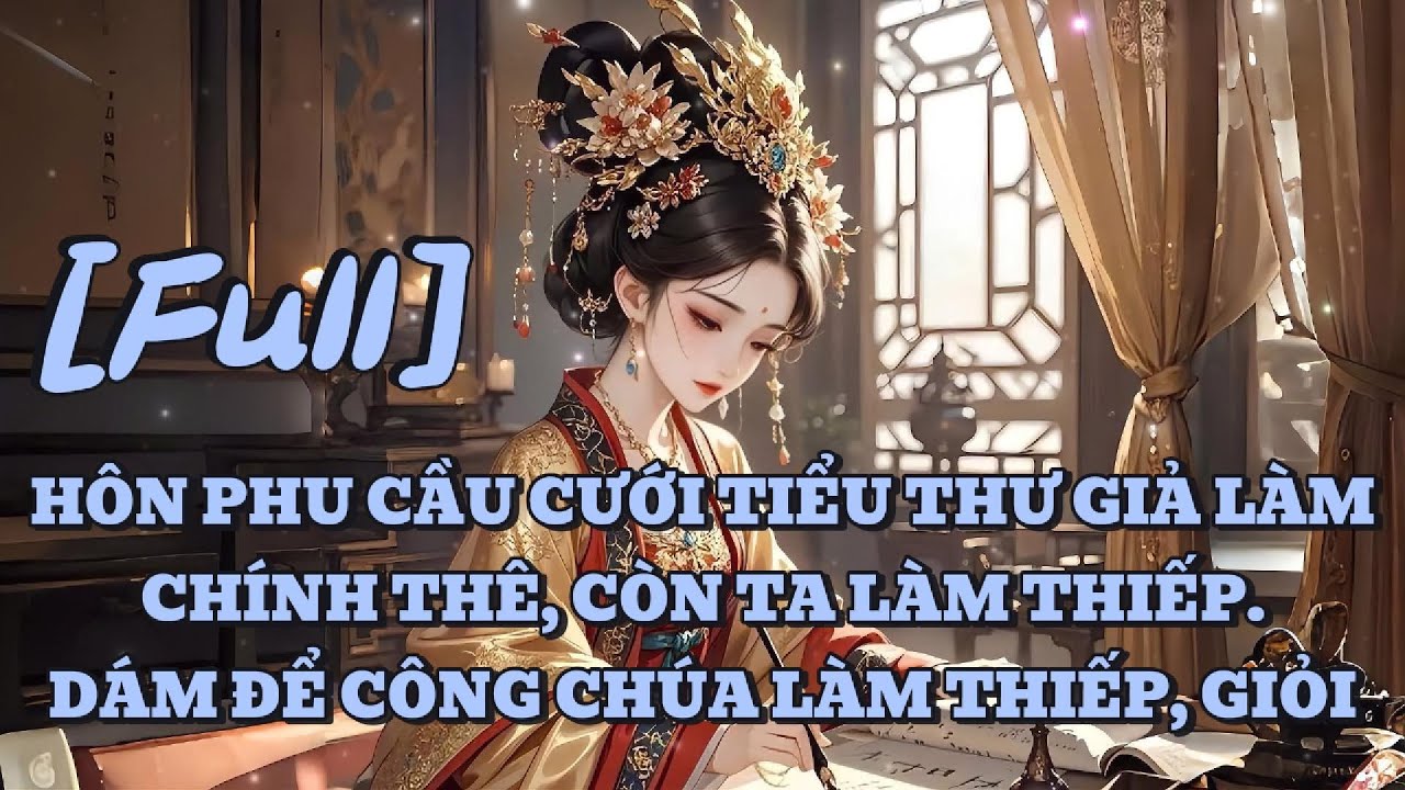 FULL HÔN PHU CẦU CƯỚI TIỂU THƯ GIẢ LÀM CHÍNH THÊ, CÒN TA LÀM THIẾP. DÁM ĐỂ CÔNG CHÚA LÀM THIẾP, GIỎI