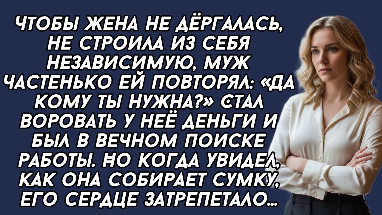 «Да кому ты нужна?» - Муж стал воровать у жены деньги и был в вечном поиске работы. Но когда увидел