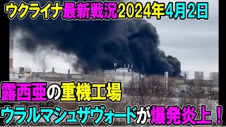 【ウクライナ戦況】24年4月2日。ロ国の重機工場ウラル・マシュザヴォード大トラブル！