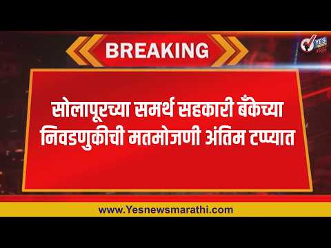 सोलापूरच्या समर्थ सहकारी बँकेच्या निवडणुकीची मतमोजणी अंतिम टप्प्यात.