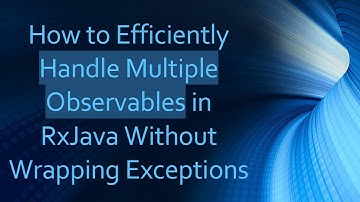 How to Efficiently Handle Multiple Observables in RxJava Without Wrapping Exceptions
