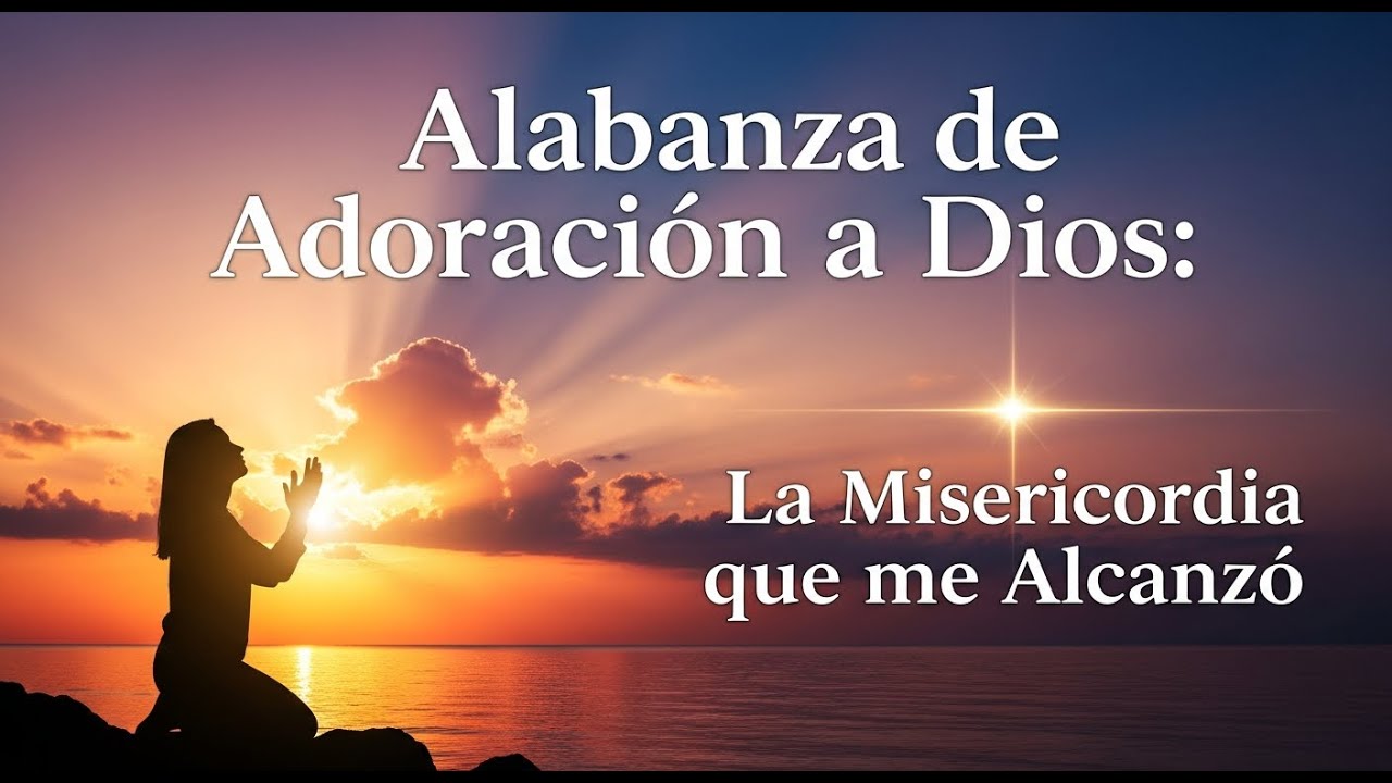 Alabanza de Adoración a Dios.  La Misericordia que me Alcanzó.