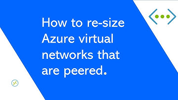 How to re-size Azure virtual networks that are peered.