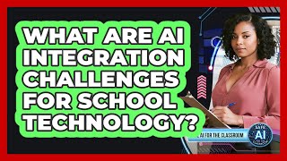 What Are AI Integration Challenges for School Technology?
