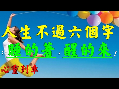 【心靈列車 】 人生不過六個字：睡的著，醒的來！：一個人活得幸福不幸福：一要看是不是能睡著，二要看是不是想醒來。能睡著，說明心安；想醒來，說明心美人生，也不過是這六字的快活。