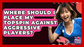 Where Should I Place My Topspin Against Aggressive Players? - Ping Pong Prodigy