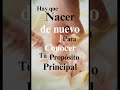 Hay que nacer de nuevo para conocer tu propósito principal. Reconoce tu esencia.