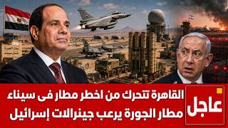 الجحيم يفتح في سيناء .. مصر تتحرك من مطار الجورة والرعب يصل تل أبيب