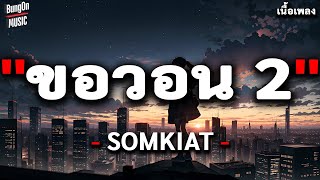 ขอวอน 2 - SOMKIAT [ เนื้อเพลง ]