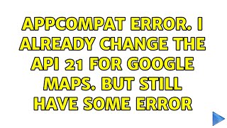 Appcompat Error I Already Change The Api 21 For Google Maps But Still Have Some Error