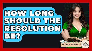 How Long Should The Resolution Be? - Fictional Journeys