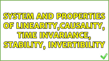 system and properties of linearity,causality, time invariance, stability, invertibility