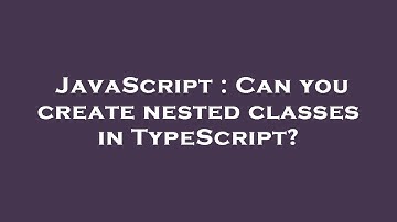 JavaScript : Can you create nested classes in TypeScript?