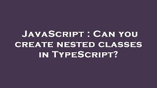JavaScript : Can you create nested classes in TypeScript?