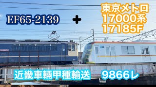 【甲種輸送】EF65-2139牽引9866レ東京メトロ17000系(17185F)