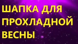 ШАПКА ДЛЯ ПРОХЛАДНОЙ ВЕСНЫ. КАК СВЯЗАТЬ ШАПКУ СПИЦАМИ МК.