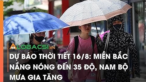 Dự báo thời tiết 16/8: Miền Bắc nắng nóng đến 35 độ, Nam Bộ mưa gia tăng