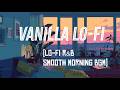 Vanilla Lo-Fi. 🍦 [lo-fi r&amp;b / smooth morning bgm]