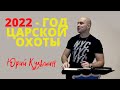 2022 - ГОД ЦАРСКОЙ ОХОТЫ...Юрий Кузьмин