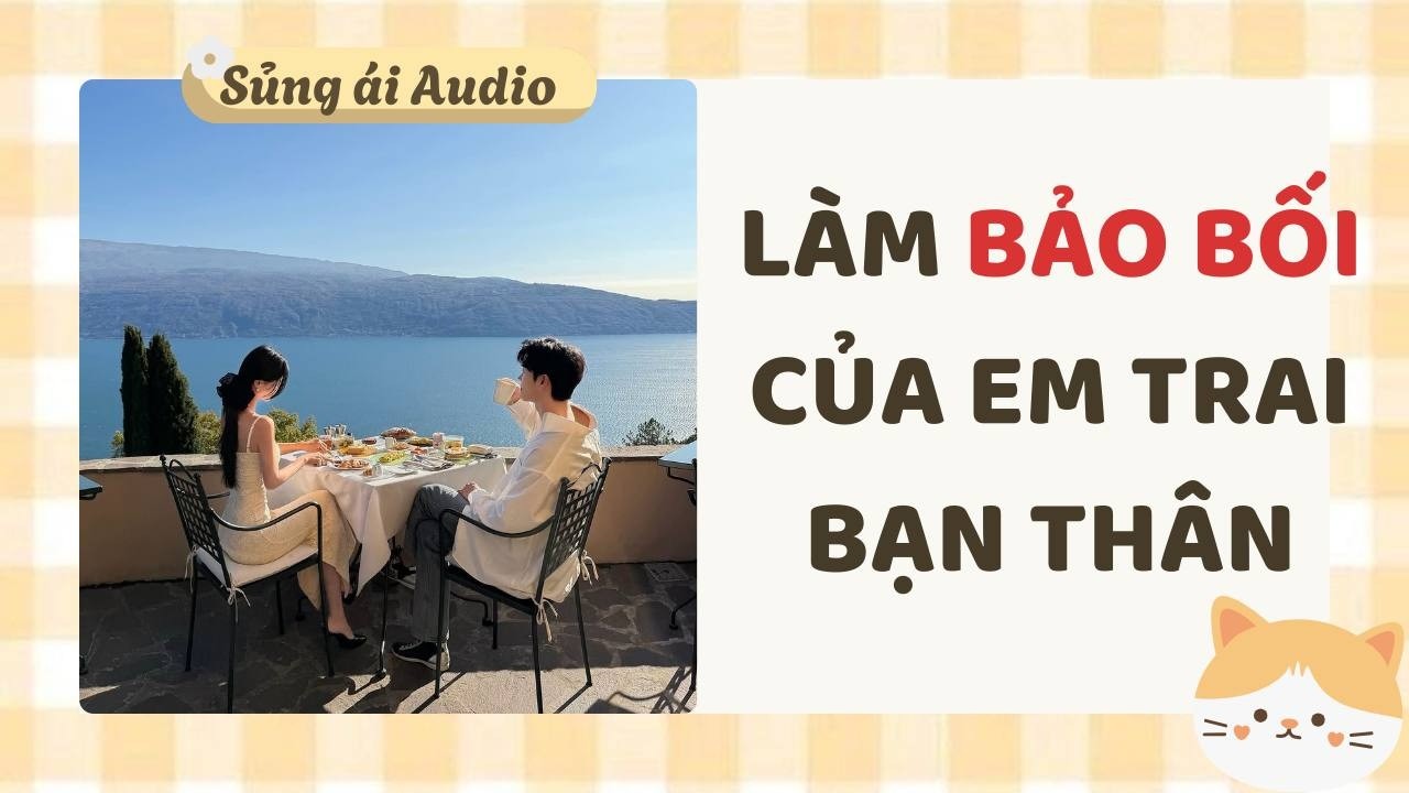 [ Truyện Audio ] Làm bảo bối của em trai bạn thân (Full) - Sủng ái Audio
