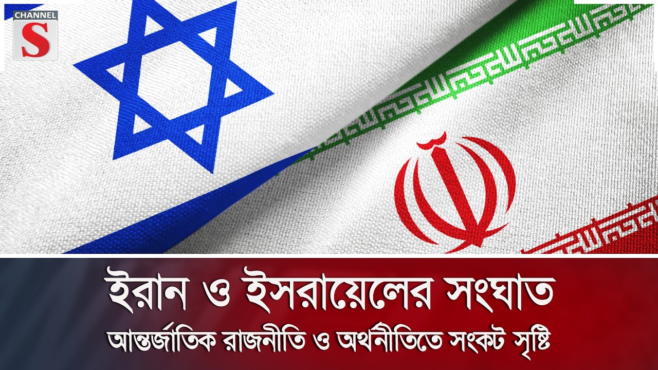 ইরান ও ইসরায়েলের সংঘাত আন্তর্জাতিক রাজনীতি ও অর্থনীতিতে সংকট সৃষ্টি | Channel S News