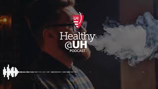 Healthy@UH Podcast - Vaping: Safe Alternative to Smoking or Hazardous to Your Health?