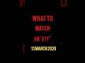 WHAT TO WATCH ON OTT 13 MARCH 2026