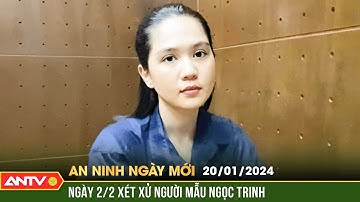 An ninh ngày mới ngày 20/1: Ấn định ngày xét xử người mẫu Ngọc Trinh trước Tết Nguyên đán 2024