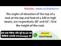The angles of elevation of the top of a rock at the top and foot of a 100 m high tower, are respecti