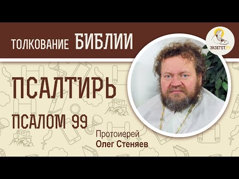 Псалтирь. Псалом 99. Протоиерей Олег Стеняев. Библия