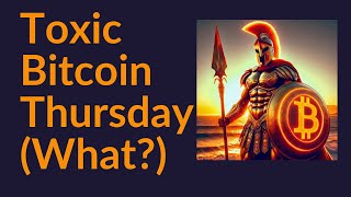 Toxic Bitcoin Thursday (What?)