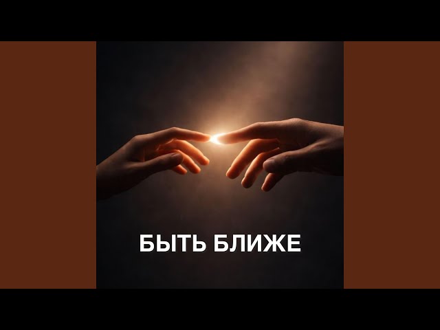 Быть ближе