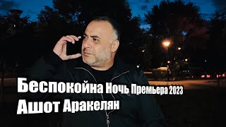 Ашот Аракелян-Беспокойна Ночь Премьера 2023 New Ashot Arakelyan-Bespokoyna Noch Premiere 2023