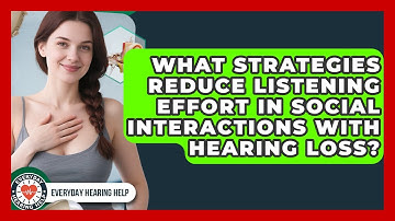 What Strategies Reduce Listening Effort In Social Interactions With Hearing Loss?