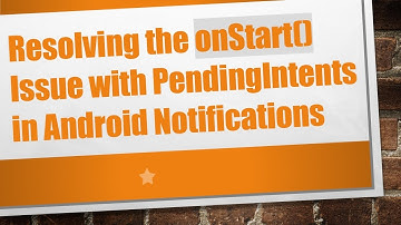Resolving the onStart() Issue with PendingIntents in Android Notifications