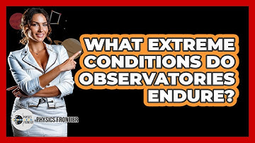 What Extreme Conditions Do Observatories Endure? - Physics Frontier