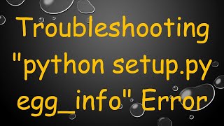 Troubleshooting "python setup.py egg_info" Error