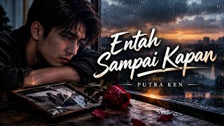 Putra Ken - Entah Sampai Kapan | Slow Rock Patah Hati Terbaru