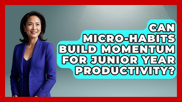Can Micro-habits Build Momentum For Junior Year Productivity? - Junior Year Jumpstart