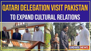 Qatrai cultural delegation visited the Taxila Museum to further expand cultural relations