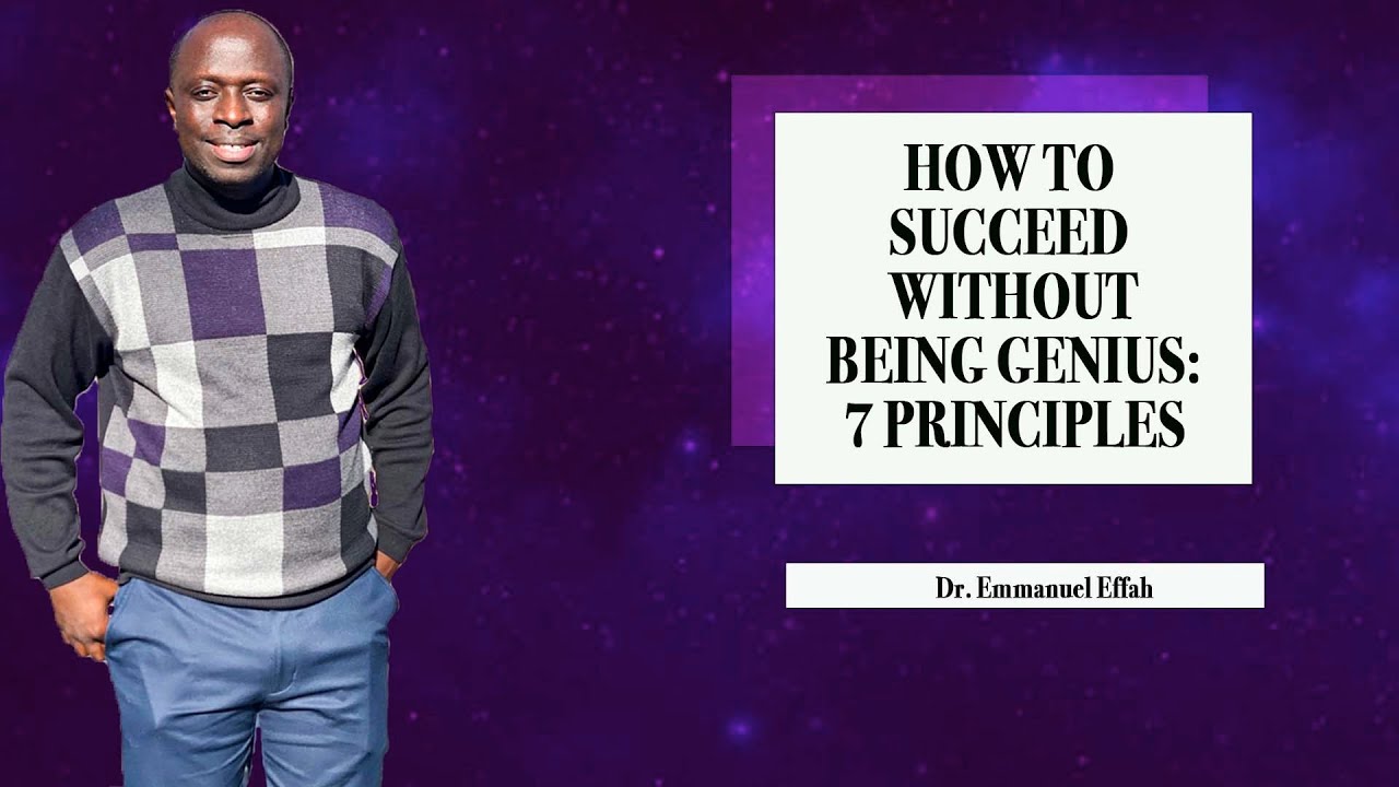 How To Succeed Without Being Genius: Seven Principles || By: Dr. Emmanuel Effah