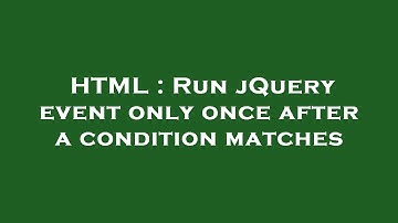 HTML : Run jQuery event only once after a condition matches