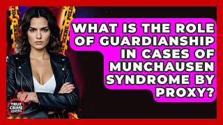 What Is The Role Of Guardianship In Cases Of Munchausen Syndrome By Proxy? - True Crime Lovers