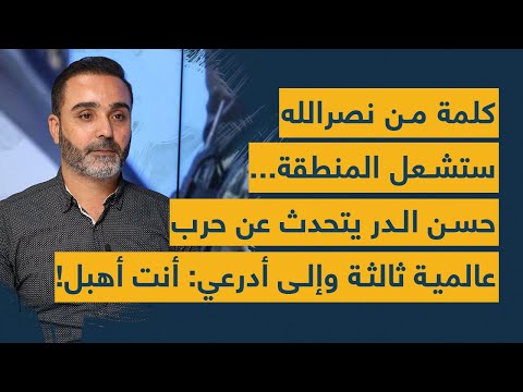 كلمة من نصرالله ستشعل المنطقة حسن الدر يتحدث عن حرب عالمية ثالثة وإلى أدرعي أنت أهبل