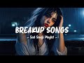 Breakup songs  sad songs playlist that will make you cry  depressing songs 2024 for broken hearts