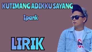 IPANK - KUTIMANG ADIKKU SAYANG - LIRIK