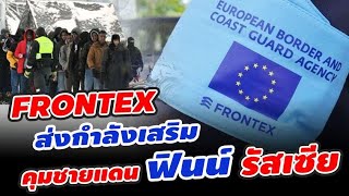 FRONTEX ส่งกำลังเสริมช่วย FINLAND | คลื่นผู้อพยพจากประเทศที่ 3 รอข้ามด่านจากรัสเซียมาฟินแลนด์อีกมาก