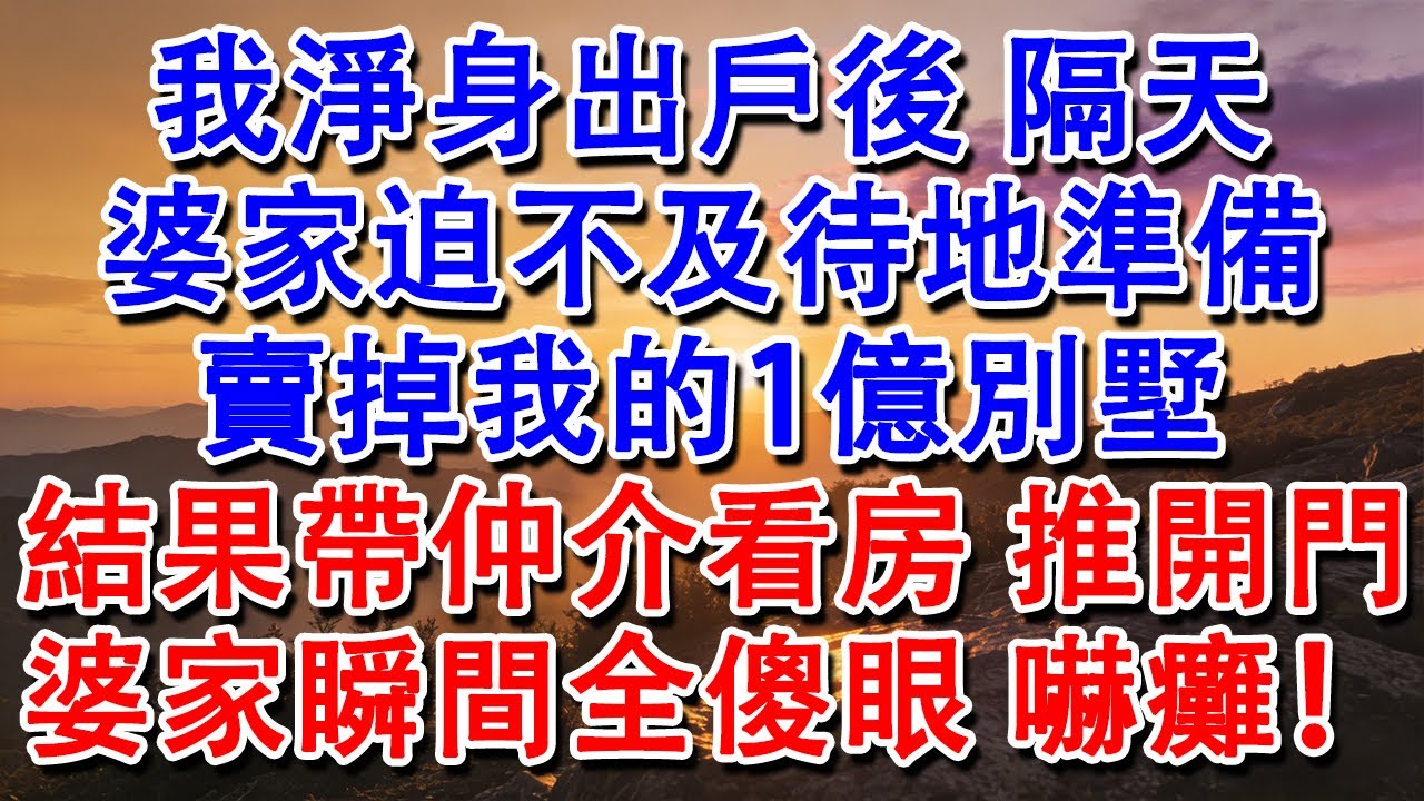 【優秀爽文】我淨身出戶後，隔天，婆家迫不及待地準備賣掉我的1億別墅，結果帶仲介看房，推開門，婆家瞬間全傻眼，嚇癱！#婆媳 #家庭 #情感故事 #為人處世 #婚姻 #故事 #情感 #出軌 #生活